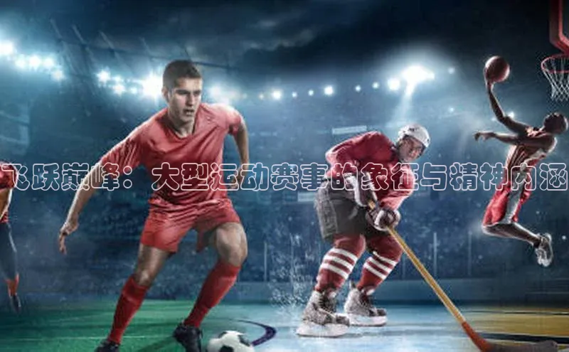飞跃巅峰：大型运动赛事的象征与精神内涵