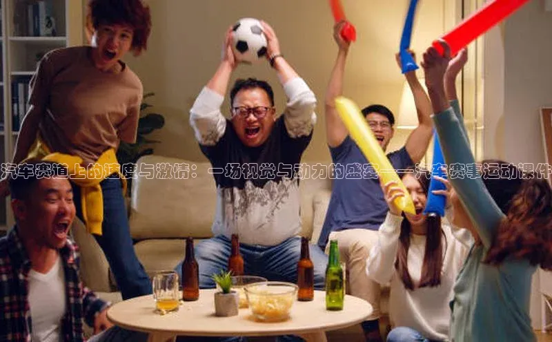 汽车赛道上的速度与激情：一场视觉与动力的盛宴——汽车赛事运动课件