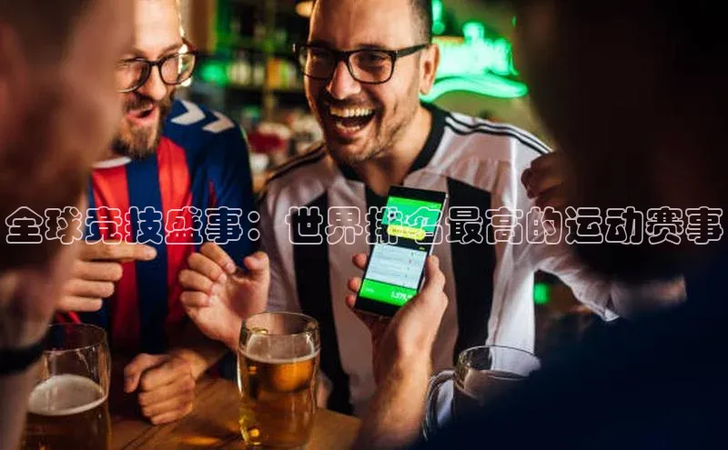 全球竞技盛事：世界排名最高的运动赛事