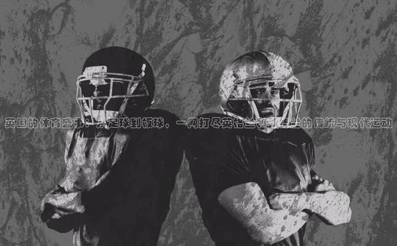 英国的体育盛事：从足球到板球，一网打尽英格兰和苏格兰的传统与现代运动