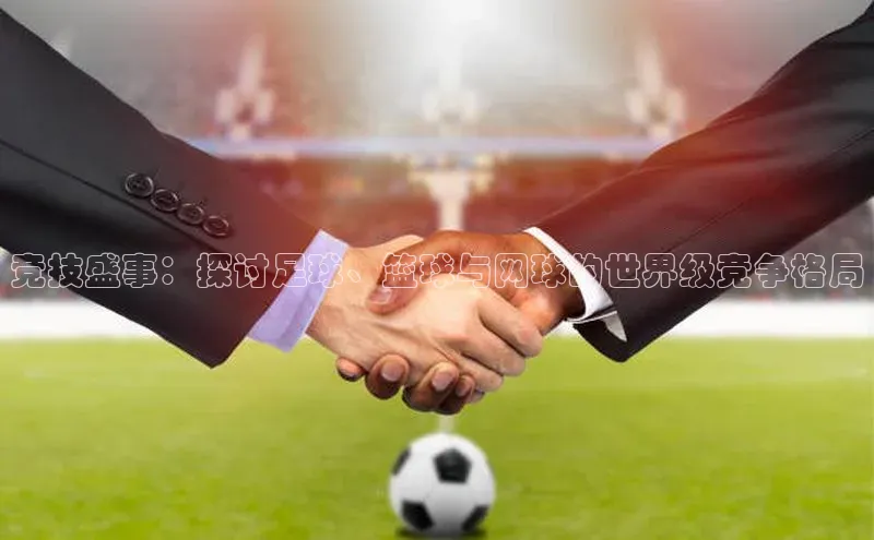 竞技盛事：探讨足球、篮球与网球的世界级竞争格局