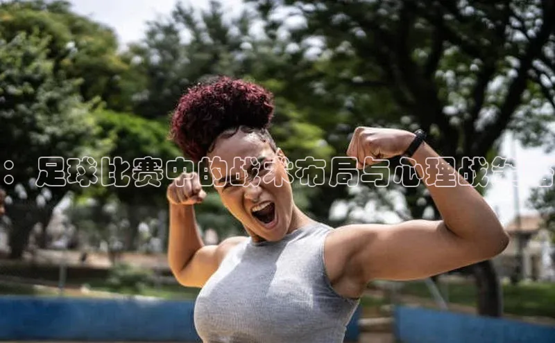 ：足球比赛中的战术布局与心理战策略