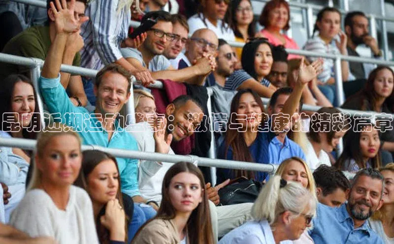 昆明近期运动盛事：激情与健康的精彩篇章