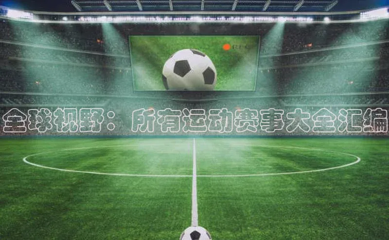 全球视野：所有运动赛事大全汇编